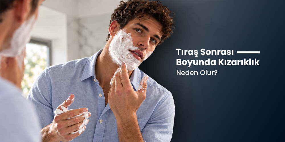Tıraş Sonrası Boyunda Kızarıklık Neden Olur? Nasıl Azaltılır?